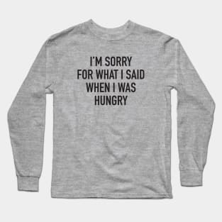 I'm Sorry For What I Said When I was Hungry Long Sleeve T-Shirt